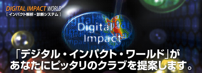 DIGITAL IMPACT WORLD [インパクト解析・診断システム] 「デジタル・インパクト・ワールド」があなたにピッタリのクラブを提案します。