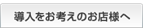 導入をお考えのお客様へ