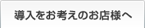 導入をお考えのお客様へ